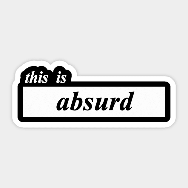 this is absurd Sticker by NotComplainingJustAsking